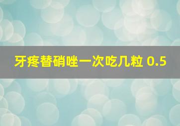 牙疼替硝唑一次吃几粒 0.5